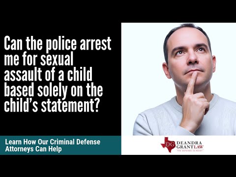 Can the police arrest me for sexual assault of a child based solely on the child’s statement?