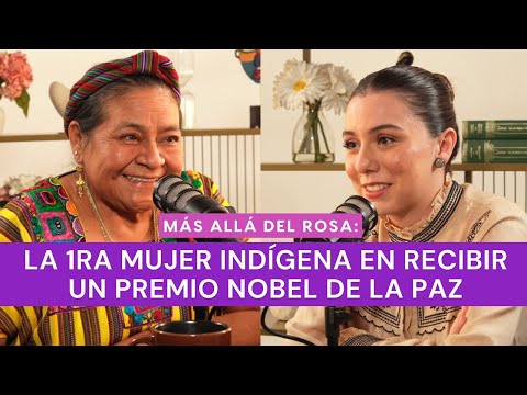 Más allá del rosa- La 1ra mujer indígena en recibir un Premio Nobel de la Paz con Rigoberta Menchú