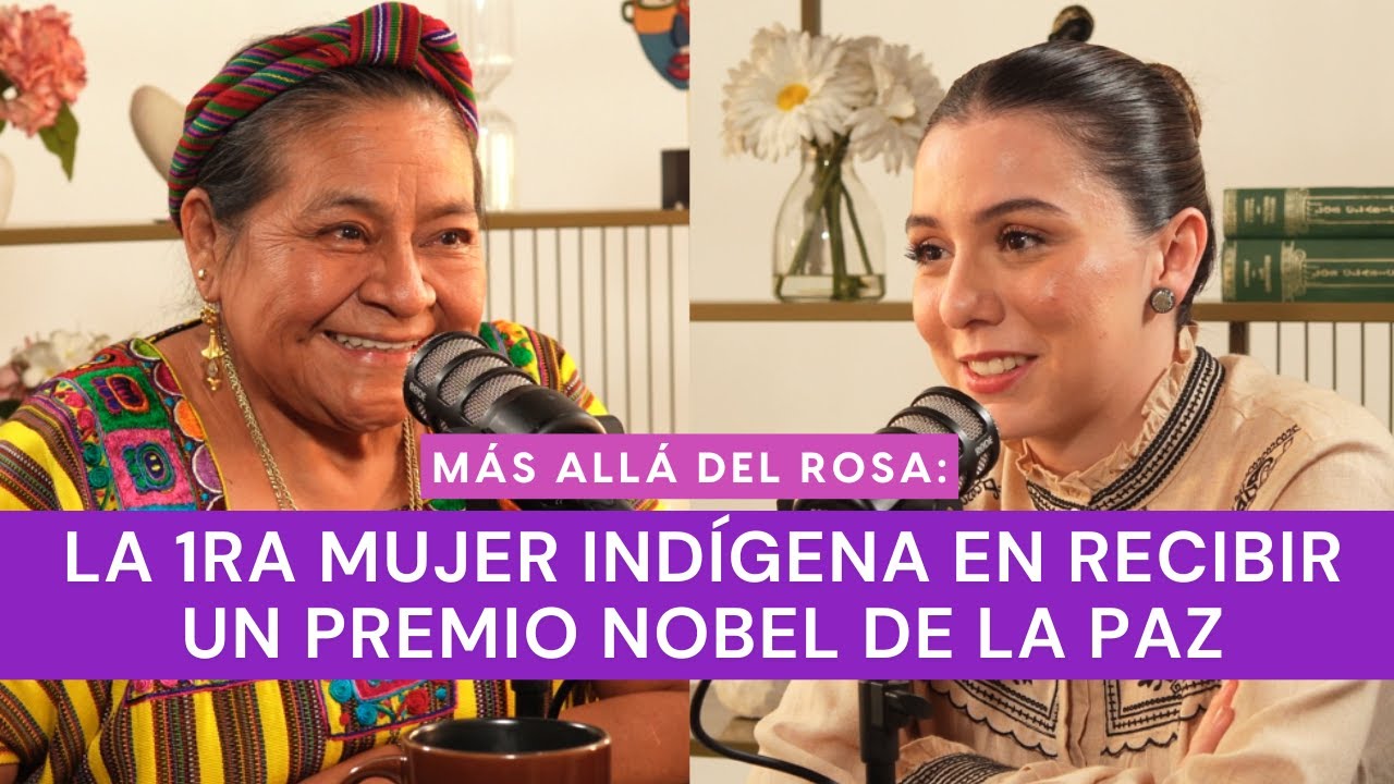 Más allá del rosa- La 1ra mujer indígena en recibir un Premio Nobel de la Paz con Rigoberta Menchú