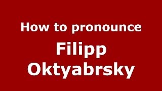 How to pronounce Filipp Oktyabrsky