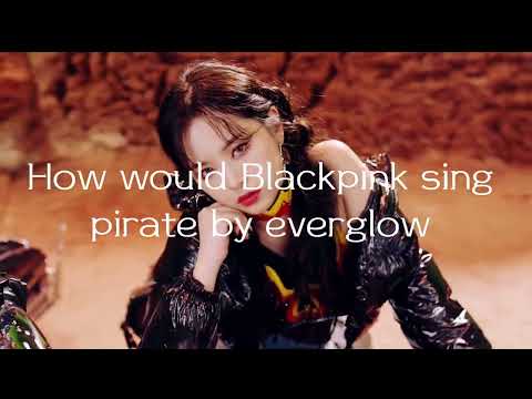 how would Blackpink sing pirate by everglow