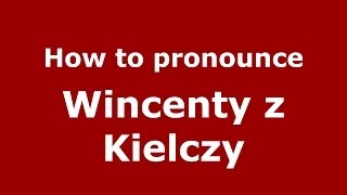 How to pronounce Wincenty Z Kielczy