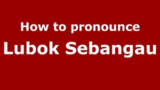 How to pronounce Lubok Sebangau