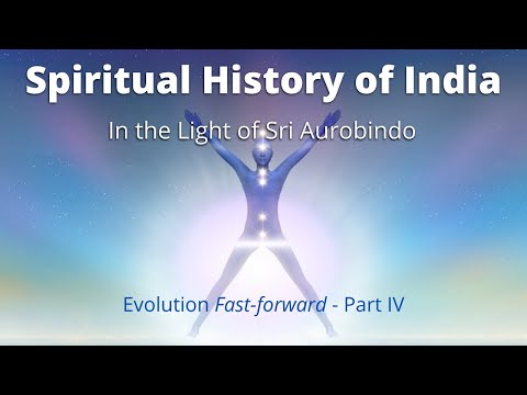 Spiritual History of India In the Light of Sri Aurobindo - Evolution Fast-forward Part IV
