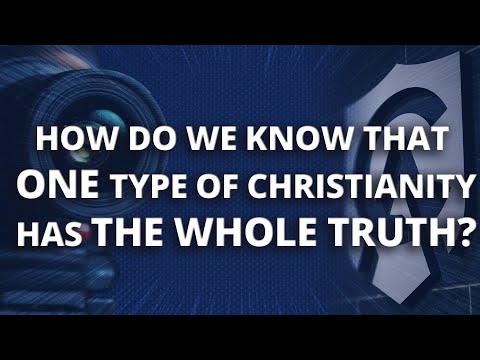 How Do We Know That One Type of Christianity Has the Whole Truth?