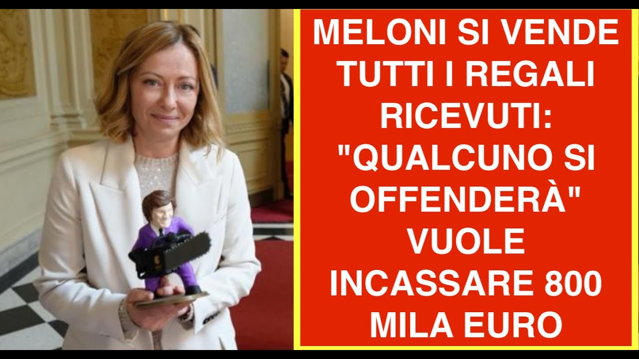 MELONI SI VENDE TUTTI I REGALI RICEVUTI: "QUALCUNO SI OFFENDERÀ"  VUOLE INCASSARE 800 MILA EURO