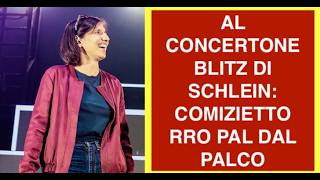 AL CONCERTONE BLITZ DI SCHLEIN: COMIZIETTO RRO PAL DAL PALCO