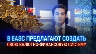 В ЕАЭС ПРЕДЛАГАЮТ СОЗДАТЬ СВОЮ ВАЛЮТНО-ФИНАНСОВУЮ СИСТЕМУ