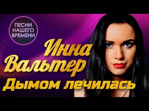 Инна Вальтер - Дымом Лечилась | ПЕСНИ НАШЕГО ВРЕМЕНИ ПОДПИШИСЬ⬇️