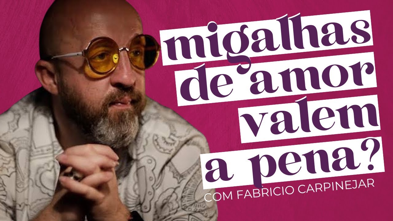 APRENDA A DIFERENCIAR O QUE É MIGALHA E O QUE SÃO MOEDAS IMPORTANTES DE AMOR com Fabrício Carpinejar