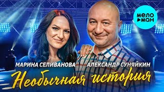 Марина Селиванова и Александр Суняйкин – Необычная история ♥ КРАСИВЫЕ ПЕСНИ О ЛЮБВИ И ДЛЯ ДУШИ ♥