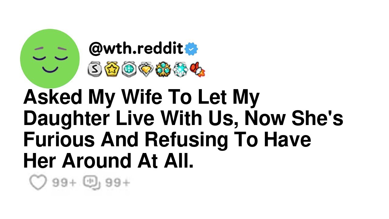 Asked My Wife To Let My Daughter Live With Us, Now She's Furious And Refusing To Have Her Around ...