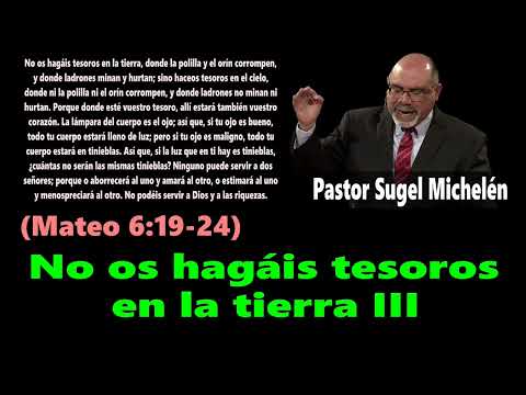 Do not lay up for yourselves treasures on earth III (Matthew 6:19-24) Pastor Sugel Michelén