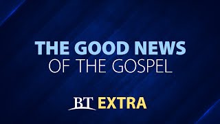 BT Extra: The Good News of the Gospel