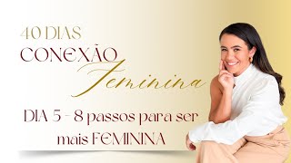 Conexão Feminina (Dia 5) - 8 passos para ser mais feminina