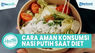 Cara Aman Konsumsi Nasi Putih saat Diet, Simak Ulasan Dokter Spesialis Gizi Berikut!