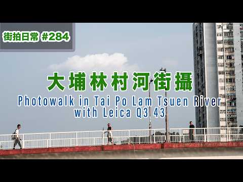 p284【大埔林村河街攝】Street Photowalk in Tai Po Lam Tsuen River with Leica Q3 43｜廣東話｜English Sub｜中字