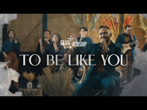 To Be Like You - GILGAL WORSHIP