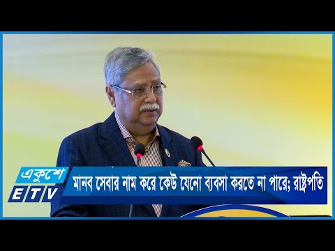 মানব সেবার নাম করে কেউ যেনো ব্যবসা করতে না পারে; রাষ্ট্রপতি | ETV News