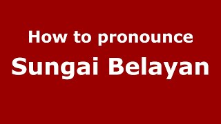 How to pronounce Sungai Belayan