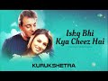 Ishq Bhi Kya Cheez Hai इश्क़ भी क्या चीज़ है Kurukshetra Kumar San