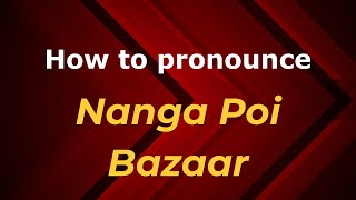 How to pronounce Nanga Poi Bazaar
