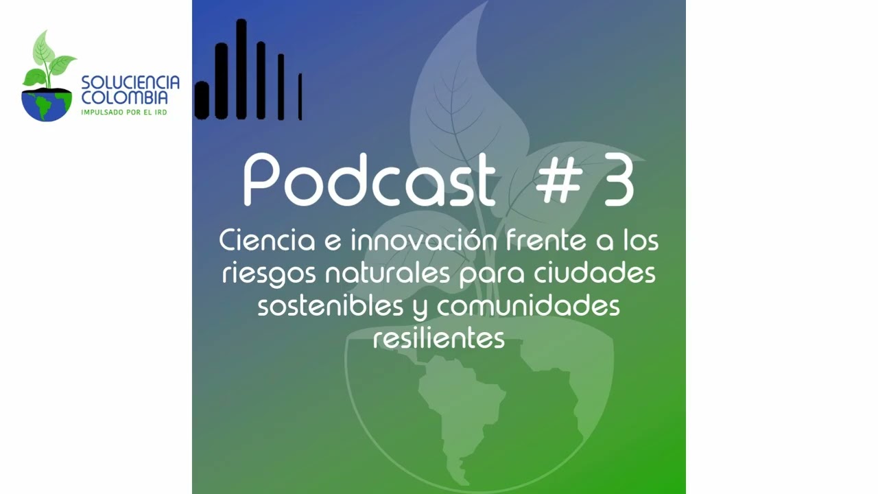 Riesgos naturales: ciudades sostenibles & comunidades resilientes - Soluciencia Colombia podcast #3