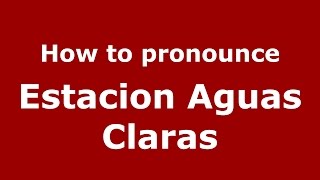 How to pronounce Estacion Aguas Claras