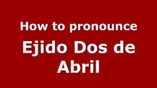 How to pronounce Ejido Dos De Abril