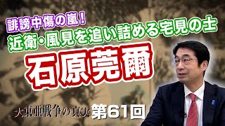 第61回 誹謗中傷の嵐！近衛・風見を追い詰める宅見の士 石原莞爾