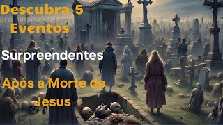Descubra:5 Principais Eventos Que Ocorrem Após a Morte de Jesus