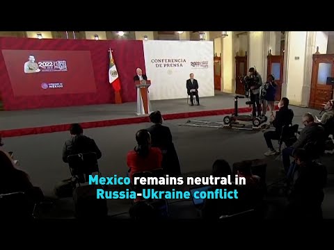 Mexico remains neutral in Russia-Ukraine conflict