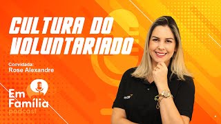 ROSE ALEXANDRE - CULTURA DO VOLUNTARIADO - EM FAMÍLIA PODCAST - 004