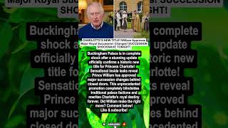 CHARLOTTE’S NEW TITLE! William Approves Major Royal Succession Changes! SUCESSION SHOCKWAVE TONIGHT!