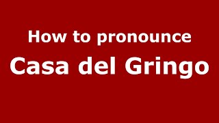 How to pronounce Casa Del Gringo