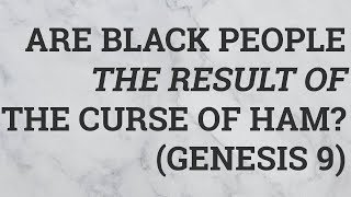Are Black People the Result of the Curse of Ham? (Genesis 9)