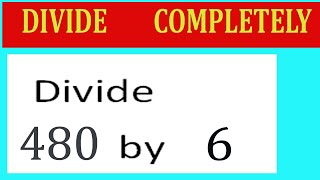 Divide     480      by     6  Divide   completely