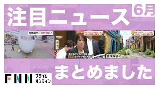 【イッキ見】6月の注目ニュースまとめました〈FNNプライムオンライン〉