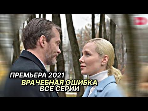 Самый свежий фильм 2021! ВРАЧЕБНАЯ ОШИБКА (Все серии подряд) | Русские мелодрамы новинки 2021
