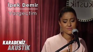 İpek Demir - Vazgeçtim #KaradenizAkustik