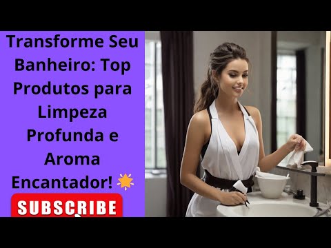 Transforme Seu Banheiro Top Produtos para Limpeza Profunda e Aroma Encantador