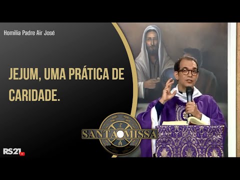Jejum, uma prática de caridade -  Homilia Padre Air José - 19/02/2021 às 11H15