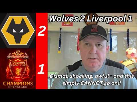 Wolves 2 Liverpool 1 - Dismal, Shocking, Awful - and THIS quite simply CANNOT be allowed to go on!!!