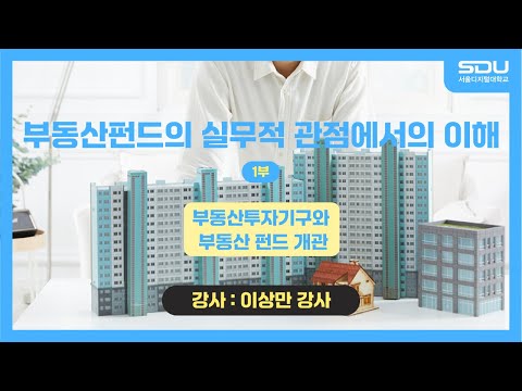 [특강] 부동산투자기구와 부동산 펀드 개관! 부동산펀드의 실무적 관점에서의 이해_1부[이상만 강사]