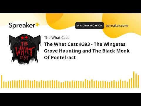 The What Cast #393 - The Wingates Grove Haunting and The Black Monk Of Pontefract