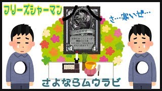 【Hearthstone】フリーズシャーマン！ムウラビ…お前のこと忘れないぜ。