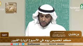 [5187] حكم تخصيص يوم في الأسبوع لزيارة القبور - صالح الفوزان