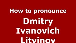 How to pronounce Dmitry Ivanovich Litvinov