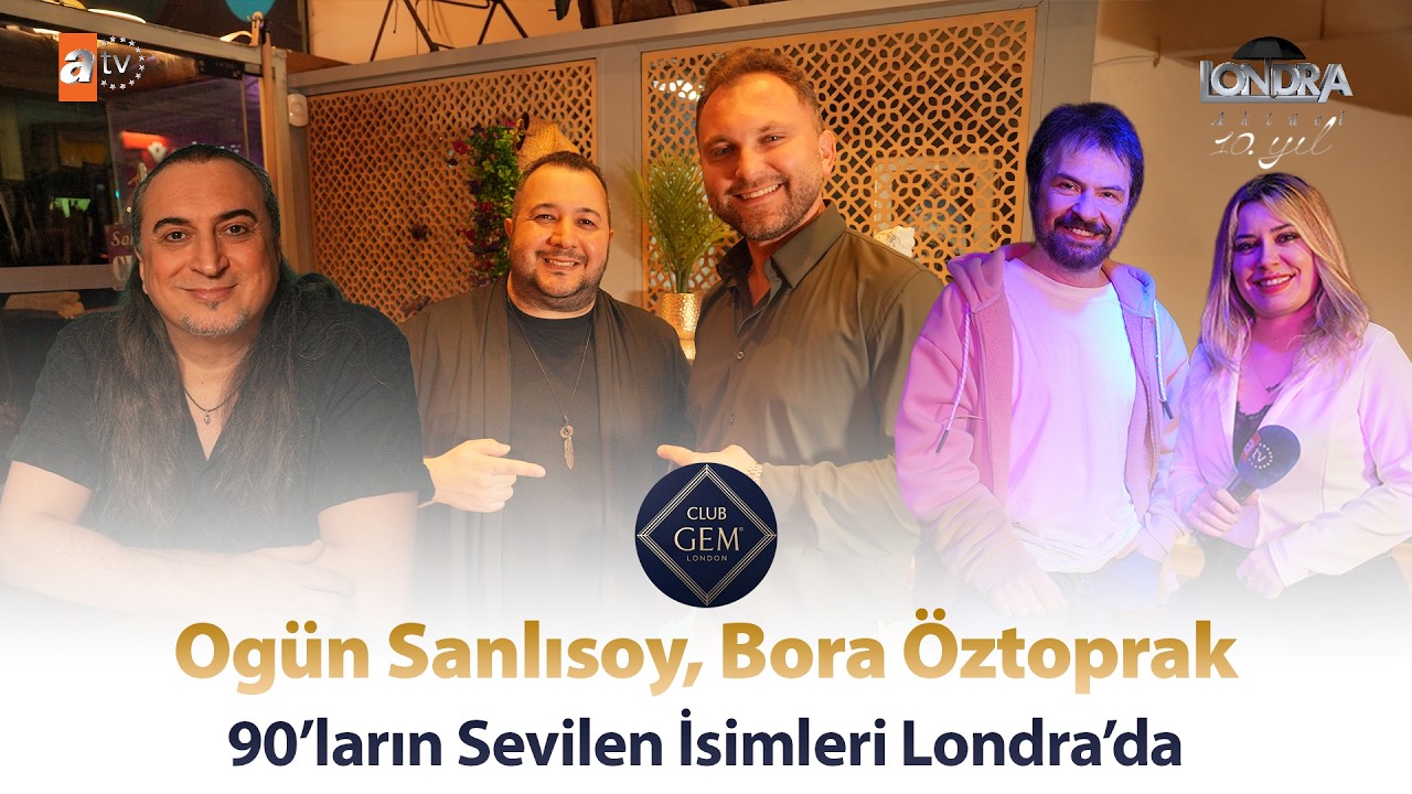 Ogün Sanlısoy, Bora Öztoprak: 90’ların sevilen isimleri Londra’da… / Londra Aktüel 340. Bölüm