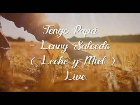Tengo Papá - Lenny Salcedo ( Leche y Miel ) live/ letra